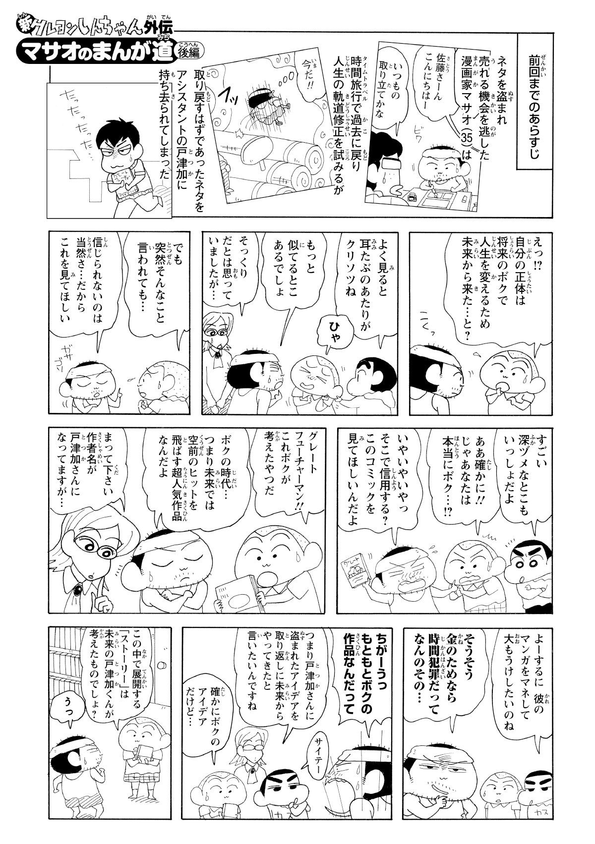 前回までのあらすじ　ネタを盗まれ売れる機会を逃した漫画家マサオ（35）は　時間旅行で過去に戻り人生の軌道修正を試みるが　取り戻すはずであったネタをアシスタントの戸塚加に持ち去られてしまった　えっ!?自分の正体は将来のボクで人生を変えるため未来から来た…と？　こくっ　よく見ると耳たぶあたりがクリソツね　ひゃ　もっと似てるとこあるでしょ　そっくりだとは思っていましたが…　でも突然そんなこと言われても…　信じられないのは当然さ…だからこれを見てほしい　ガサゴソ　すごい深ヅメなとこもいっしょだよ　ああ確かに!!じゃあなたは本当にボク…　いやいやいやっそこで信用する？このコミックを見てほしいんだよ　グレートフューチャーマン!!これボクが考えたやつだ　ボクの時代…つまり未来では空前のヒットを飛ばす超人気作品なんだよ　待ってください作者名が戸塚加さんになってますが…　よーするに彼のマンガをマネして大もうけしたいのね　そうそう金のためなら時間犯罪だってなんのその…　ちがーうっもともとボクの作品なんだって　サイテー