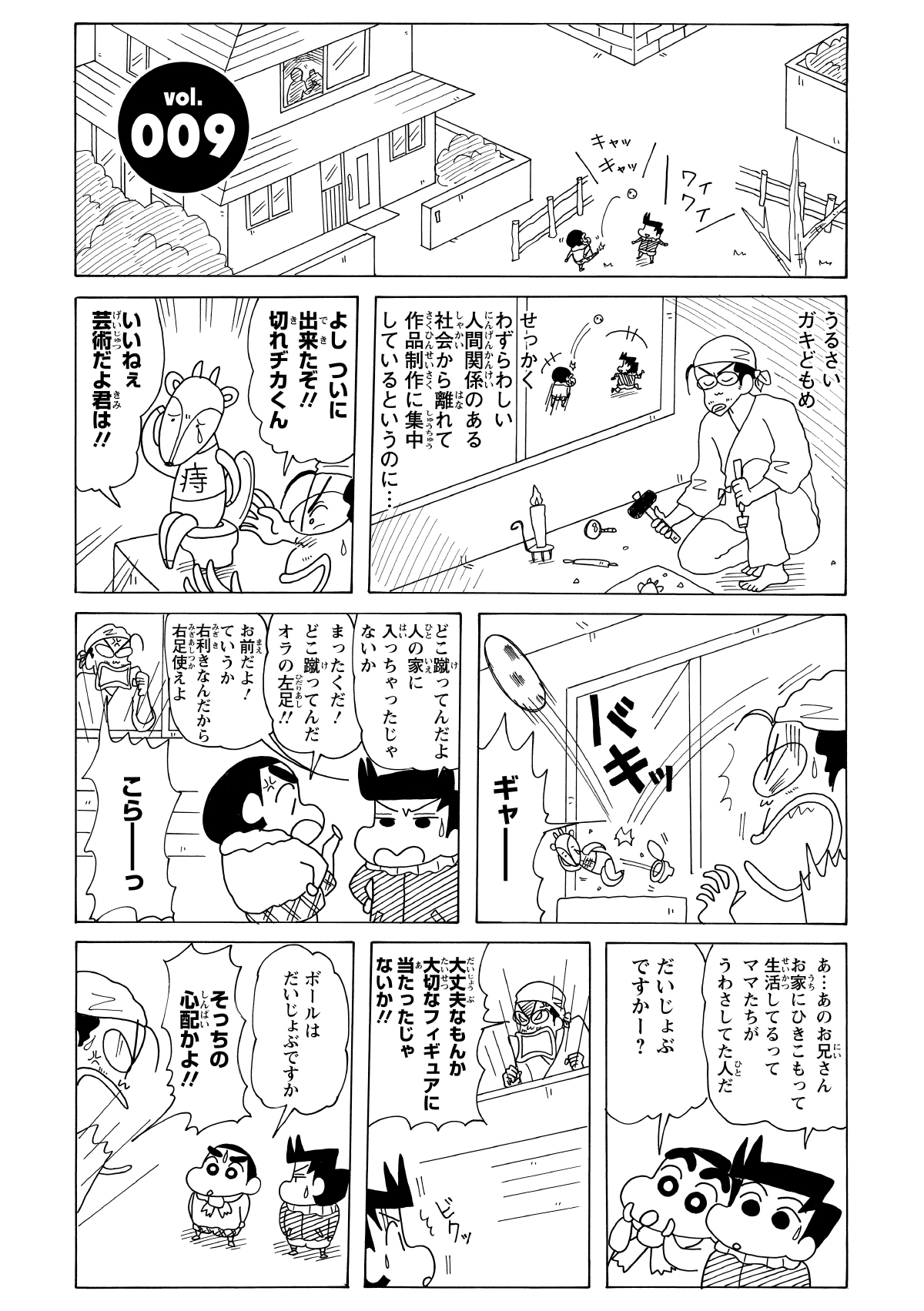 うるさいガキどもめ　せっかくわずらわしい人間関係のある社会から離れて作品制作に集中しているというのに…　よしついにできたぞ!!切れヂカくん　いいねぇ芸術だよ君は!!　ギャー　どこ蹴ってんだよ人の家に入っちゃったじゃないか　まったくだオラの左足!!　お前だよ！ていうか右利きなんだから右足使えよ　こらーっ　あ…あのお兄さんお家にひきこもって生活してるってママたちがうわさしてた人だ　だいじょぶですかー？　大丈夫なもんか大切なフィギュアに当たったじゃないか!!　ボールはだいじょぶですか　そっちの心配かよ!!