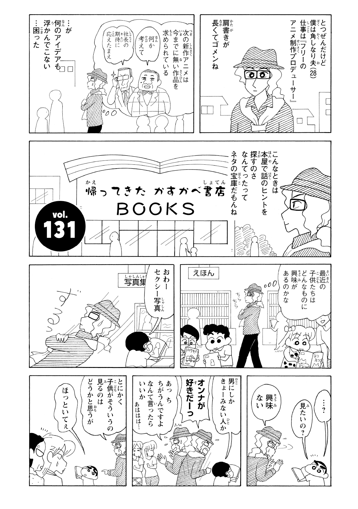 とつぜんだけど僕は角しなり夫(28)仕事は『フリーのアニメ作成プロデューサー』　肩書が長くてゴメンね　次の新作アニメは今までに無い作品を求められている　何か考えて　社長の期待に応えたまえ　…が何のアイデアも浮かんでこない…困った　こんなときは本屋で話のヒントを探すのさなんてったってネタの宝庫だもんね　最近の子供たちはどんなものに興味があるのかな　おわーセクシー写真　…?　見たいの?　興味ない　男にしかきょーみない人か　オンナが好きだーっ　あっちちがうんでえすよなんて言ったらいいかあははは…　とにかく子供がそうゆうの見るのはどうかと思うが　ほっといてぇ