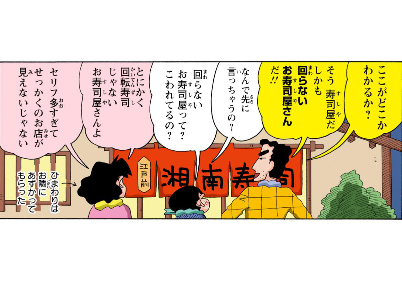 ここがどこかわかるか？　そう寿司屋だしかも回らないお寿司屋さんだ!!　なんで先に言っちゃうの？　回らないお寿司屋って？こわれてるの？　とにかく回転寿司じゃないお寿司屋さんよ　セリフ多すぎてせっかくのお店が見えないじゃない　ひまわりはお隣にあずかってもらった