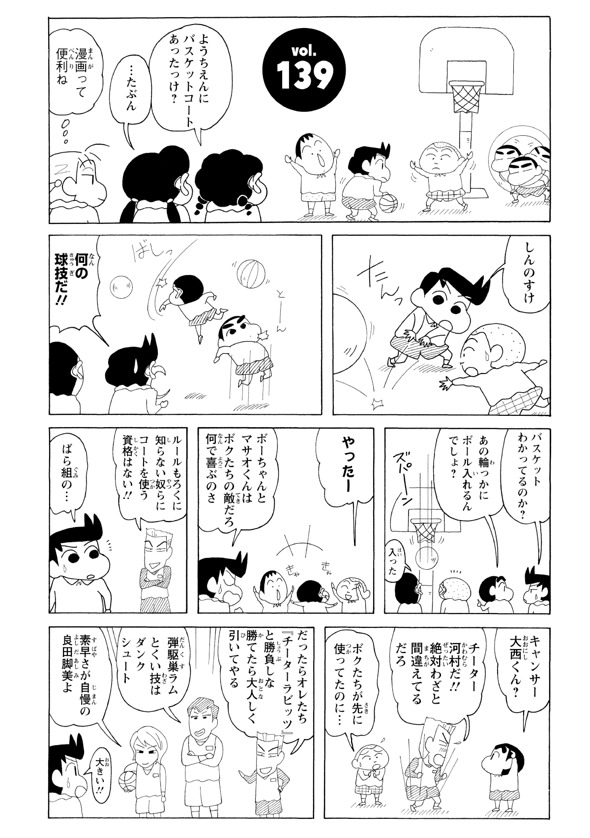 ようちえんにバスケットコートあったっけ？　…たぶん　漫画って便利ね　しんのすけ　何の球技だ!!　あの輪っかにボールいれるんでしょ？　入った　やったー　ボーちゃんとマサオくんはボクたちの敵だろ何で喜ぶのさ　ルールもろくに知らない奴らにコートを使う資格はない!!　ばら組の…　キャンサー大西くん？　チーター川村だ!!絶対わざと間違えてるだろ　ボクたちが先に使ってたのに…　だったらオレたち「チーターラビッツ」と勝負しな勝てたら大人しく引いてやる　弾駆巣ラムとくい技はダンクシュート　素早さが自慢の良田脚美よ