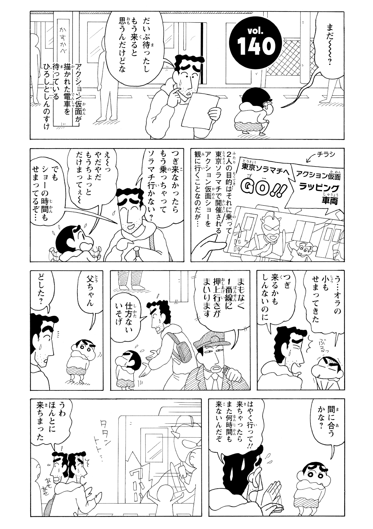 まだー？　だいぶ待ったしもう来ると思うんだけどな　アクション仮面が描かれた電車を待っているひろしとしんのすけ　2人の目的はそれに乗って東京ソラマチで開催されるアクション仮面ショーを観に行くことなのだが…　つぎ来なかったらもう乗っちゃってソラマチ行かない？　えーっやだやだもうちょっとだけまってぇー　でもショーの時間もせまってるぞ…　う…オラの小もせまってきた　つぎ来るかもしんないのに　まもなく1番線に押上行きがまいります　仕方ないいそげ　父ちゃん　どした？　間に合うかな？　早くいって!!来ちゃったらまた何時間も来ないんだぞ　うわほんとに来ちまった