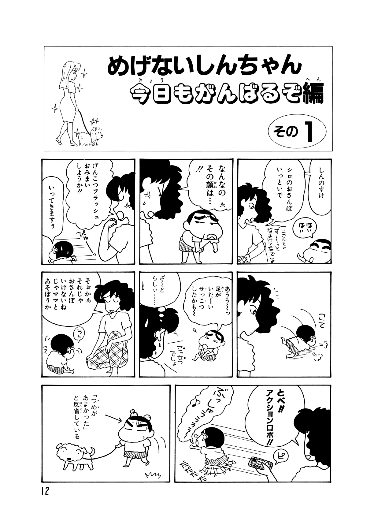 めげないしんちゃん今日もがんばるぞ編　その1　しんのすけ　シロのおさんぽいっといで　ほいほい　ここんとこずーっとなまけてたでしょ　なんなのその顔は…!!　げんこつフラッシュおみまいしようか!!　いってきますぅ　あううーっ足がいたーいせっこつしたかもー　ざーとらしぃー…　そぉかぁそれじゃおさんぽいけないねじゃママとあそぼうか　うん　とべ!!アクションロボ!!　ピ　ぶっしゅううううー　「つめがあまかった」と反省している