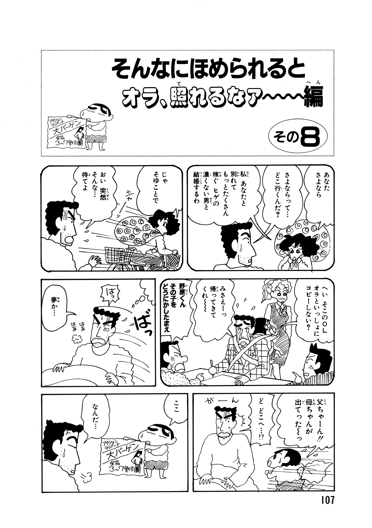 そんなにほめられるとオラ、照れるなァー編　その8　あなたさよなら　さよならって…どこ行くんだ？　私あなたと別れてもっとたくさん稼ぐヒゲの濃くない男と結婚するわ　じゃそゆことで　おい突然そんな…待てよ　へいそこのOLオラといっしょにコピーしない？　みさえーっ帰って来てくれー　野原くんその子をどうにかしたまえ　はっ　夢か…　父ちゃーん!!母ちゃんが出てったーっ　どどこへ…!?　がーん　ここ　なんだ…