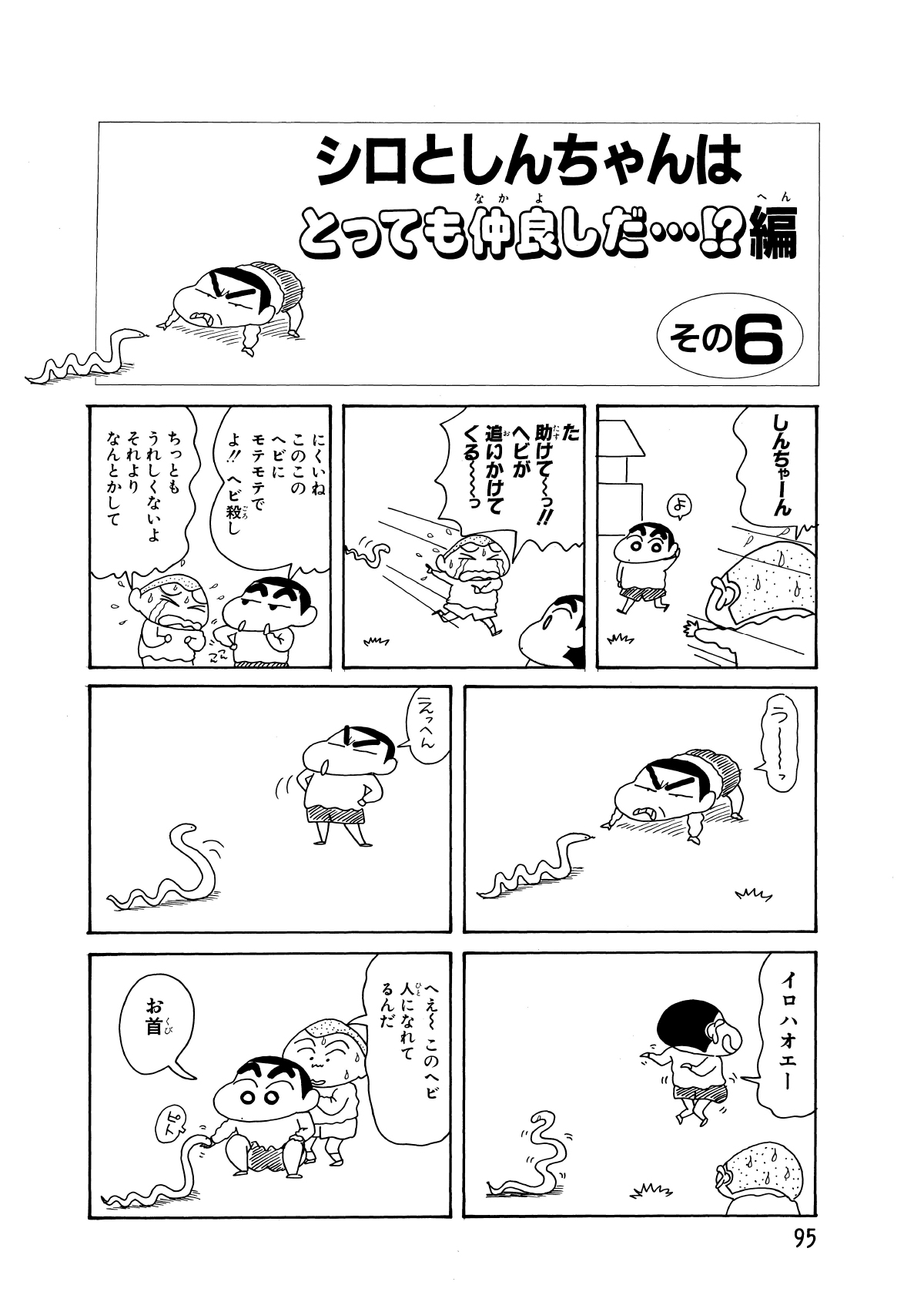 シロとしんちゃんはとっても仲良しだ…!?編　その6　しんちゃーん　よ　た助けてーっ!!ヘビが追いかけてくるーっ　にくいねこのこのヘビにモテモテでよ!!ヘビ殺し　ちっともうれしくないよそれよりなんとかして　うーっ　えっへん　イロハオエー　へぇーこのヘビ人になれてるんだ　お首