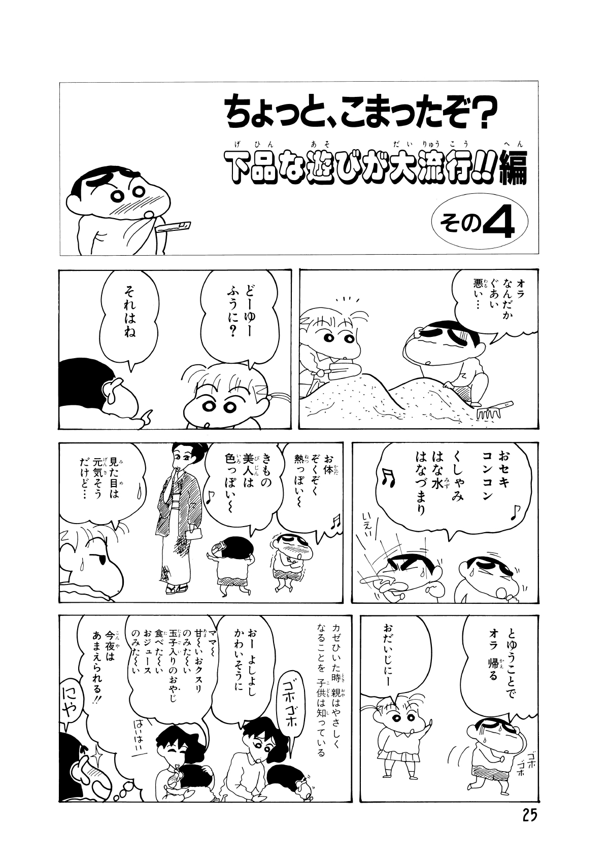 ちょっと、こまったぞ？下品な遊びが大流行!!編　その4　オラなんだかぐあい悪い…　どーゆーふうに？　それはね　おセキコンコンくしゃみはな水はなづまり　いえい　お体ぞくぞく熱っぽいー　きもの美人は色っぽいー　見た目は元気そうだけど…　とゆうことでオラ帰る　ゴホゴホ　おだいじにー　カゼをひいた時親はやさしくなることを子供は知っている　ゴホゴホ　おーよしよしかわいそうに　ママー甘ーいおクスリのみたーい玉子入りのおやじ食べたーいおジュースのみたーい　はいはい　今夜はあまえられる!!　にや