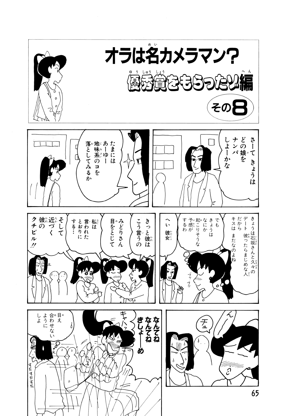 オラは名カメラマン？優秀賞をもらったぞ編　その8　さーてきょうはどの娘をナンパしよーかな　たまにはあーゆー地味系のコを落としてみるか　きょうは石坂さんと久々のデート彼ったらまじめな人だからキスはまだなのよね　でもきょうはなにか起こりそうな予感がするわ　ブツブツ　へい彼女　きっと彼はこう言うの　みどりさん目をとじて　私は言われたとおりにする…　そして近づく彼のクチビル!!　ん－　チュ　なんてねなんてねきしょーめ　キャハッ　目ぇ合わせないようにしよ　すたすたすた