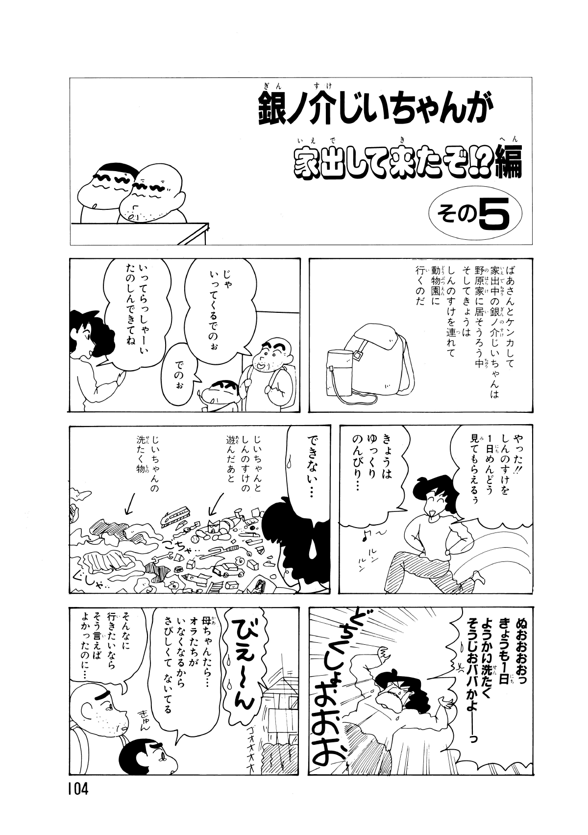 銀ノ介じいちゃんが家出してきたぞ!?編　その5　ばあさんとケンカして家出中の銀ノ介じいちゃんは野原家居そうろう中そしてきょうはしんのすけを連れて動物園に行くのだ　じゃいってくるでのぉ　でのぉ　いってらっしゃーいたのしんできてね　やった!!しんのすけを1日めんどう見てもらえるぅ　きょうゆっくりのんびり…　できない…　じいちゃんとしんのすけの遊んだあと　じいちゃんの洗たく物　ぬおおおおっきょうも1日ようかい洗たくそうじおババかよーっ　びえーん　母ちゃんたら…オラたちがいなくなるからさびしくてないてる　そんなに行きたいならそう言えばよかったのに…