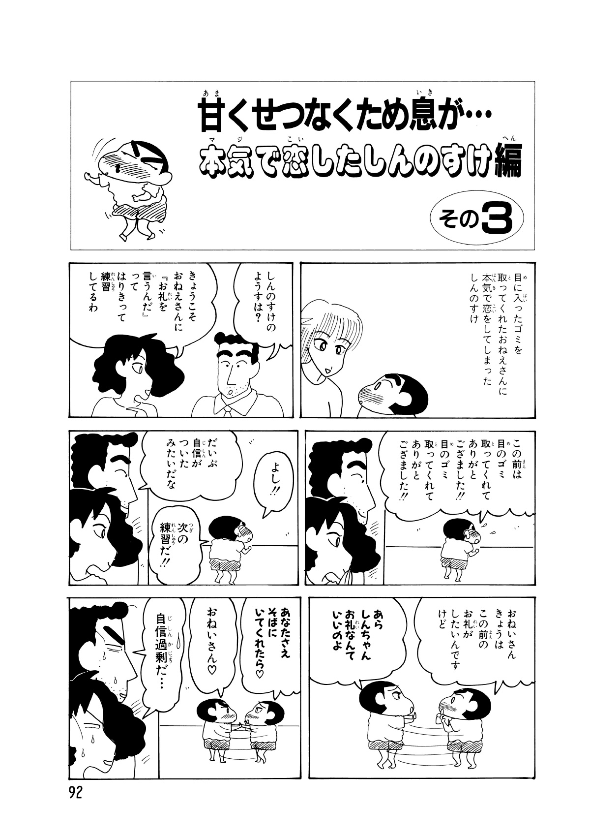 甘くせつなくため息が…本気で恋したしんのすけ編　その3　目に入ったゴミを取ってくれたおねえさんに本気で恋をしてしまったしんのすけ　しんのすけのようすは？　きょうこそおねえさんに「お礼を言うんだ」ってはりきって練習してるわ　この前は目のゴミ取ってくれてありがとござました!!目のゴミ取ってくれてありがとござました!!　よし!!　だいぶ自信がついたみたいだな　次の練習だ!!　おねいさんきょうはこの前のお礼がしたいんですけど　あらしんちゃんお礼なんていいのよ　あなたさえそばにいてくれたら　おねいさん　自信過剰だ…