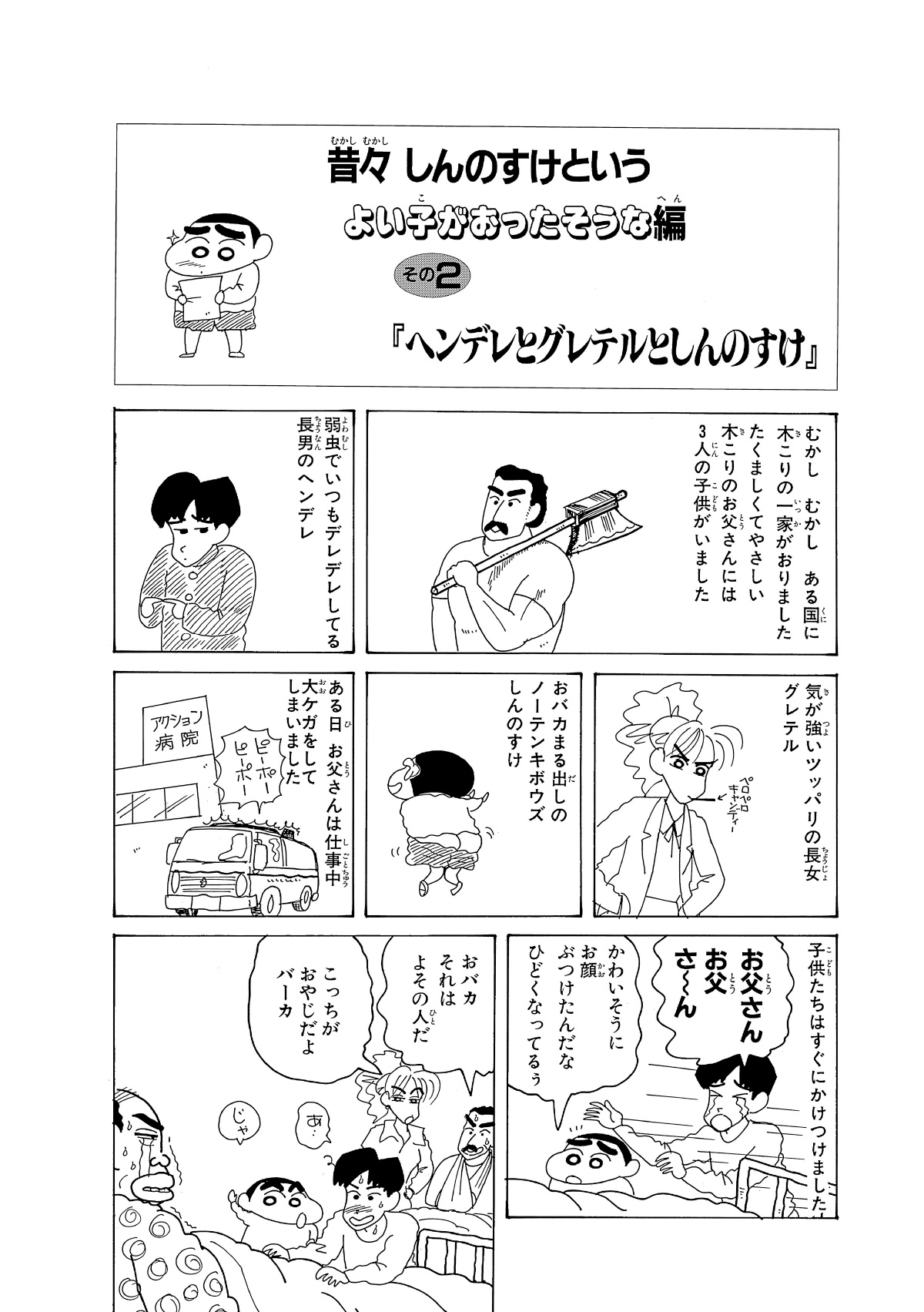 むかしむかしある国に木こりの一家がおりましたたくましくてやさしい木こりのお父さんには3人の子供がいました　弱虫でいつもデレデレしてる長男のヘンデレ　気が強いツッパリの長女グレテル　おバカまる出しのノーテンキボウズしんのすけ　ある日お父さんは仕事中大ケガをしてしまいました　子供たちはすぐにかけるけました　お父さんお父さ～ん　かわいそうにお顔ぶつけたんだなひどくなってるぅ　おバカそれはよその人だ　こっちがおやじだよバーカ　あ…　じゃ