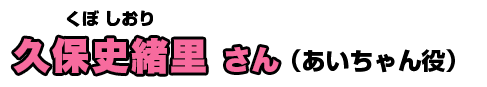 久保史緒里さん(あいちゃん役)